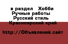  в раздел : Хобби. Ручные работы » Русский стиль . Красноярский край